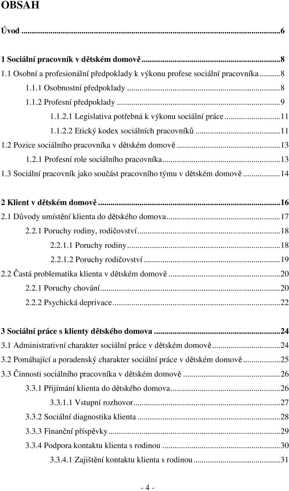 ..13 1.3 Sociální pracovník jako součást pracovního týmu v dětském domově...14 2 Klient v dětském domově...16 2.1 Důvody umístění klienta do dětského domova...17 2.2.1 Poruchy rodiny, rodičovství.