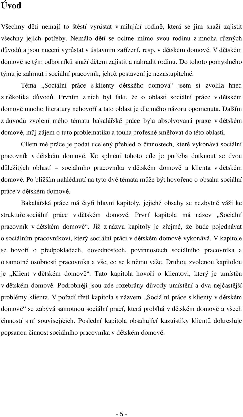 V dětském domově se tým odborníků snaží dětem zajistit a nahradit rodinu. Do tohoto pomyslného týmu je zahrnut i sociální pracovník, jehož postavení je nezastupitelné.