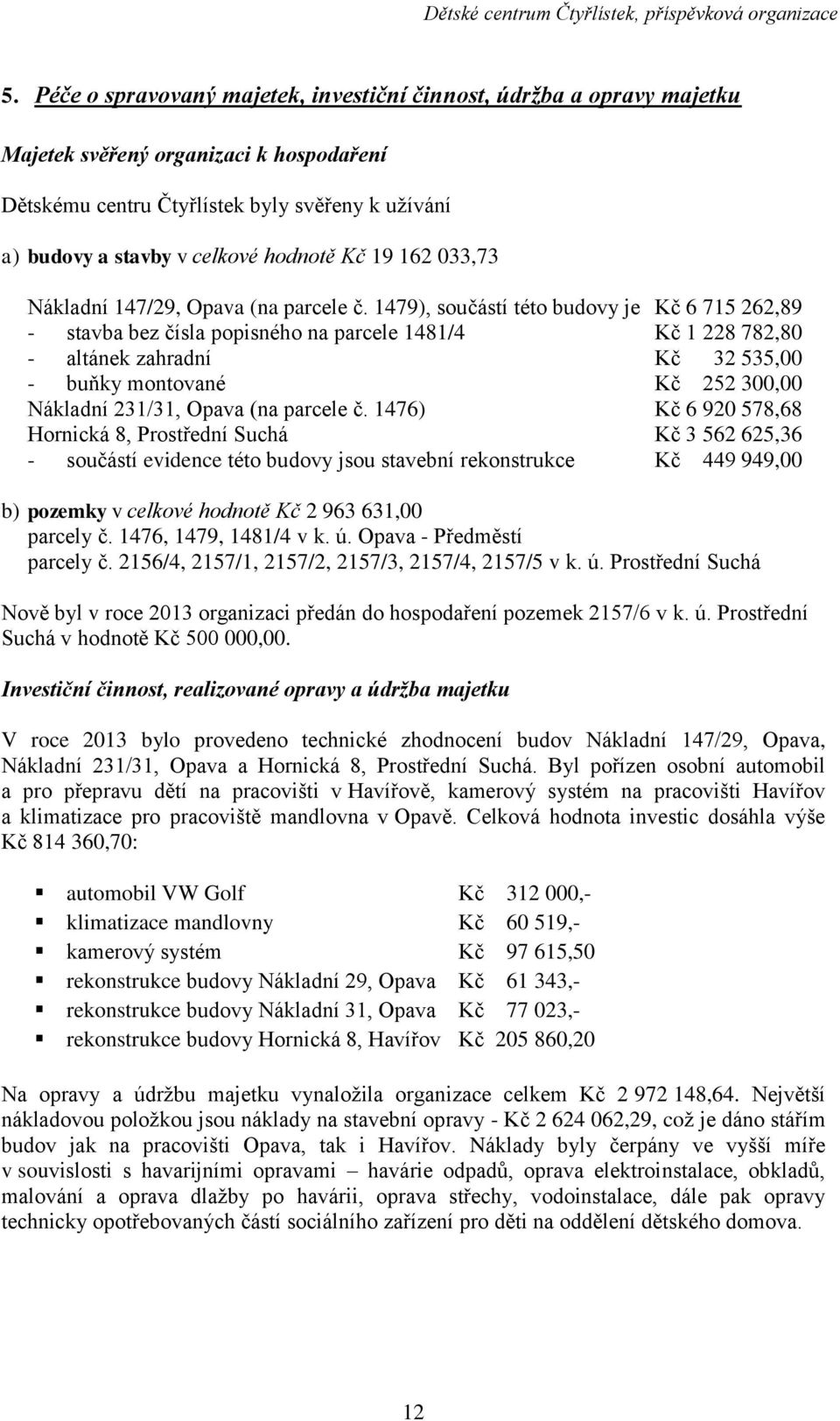 1479), součástí této budovy je Kč 6 715 262,89 - stavba bez čísla popisného na parcele 1481/4 Kč 1 228 782,80 - altánek zahradní Kč 32 535,00 - buňky montované Kč 252 300,00 Nákladní 231/31, Opava