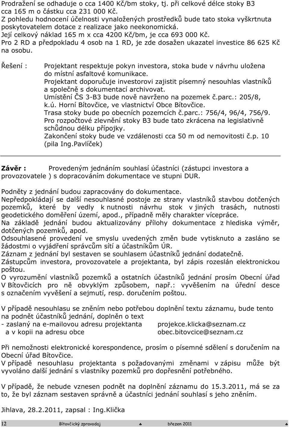 Pro 2 RD a předpokladu 4 osob na 1 RD, je zde dosažen ukazatel investice 86 625 Kč na osobu. Řešení : Projektant respektuje pokyn investora, stoka bude v návrhu uložena do místní asfaltové komunikace.