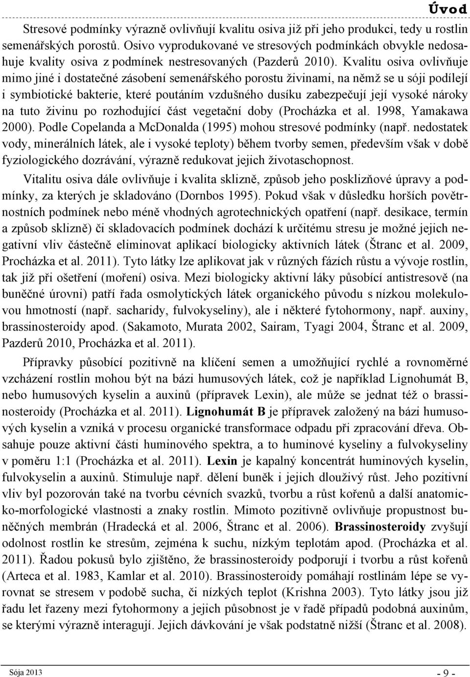 Kvalitu osiva ovlivňuje mimo jiné i dostatečné zásobení semenářského porostu živinami, na němž se u sóji podílejí i symbiotické bakterie, které poutáním vzdušného dusíku zabezpečují její vysoké