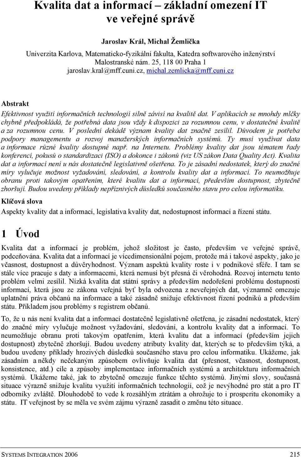 V aplikacích se mnohdy mlčky chybně předpokládá, že potřebná data jsou vždy k dispozici za rozumnou cenu, v dostatečné kvalitě a za rozumnou cenu. V poslední dekádě význam kvality dat značně zesílil.