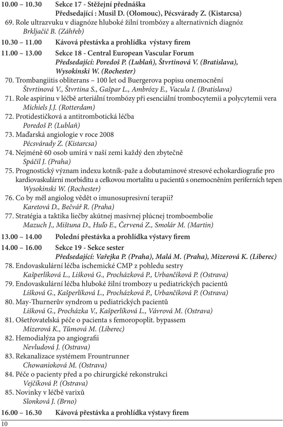 (Rochester) 70. Trombangiitis obliterans 100 let od Buergerova popisu onemocnění Štvrtinová V., Štvrtina S., Gašpar L., Ambrózy E., Vacula I. (Bratislava) 71.