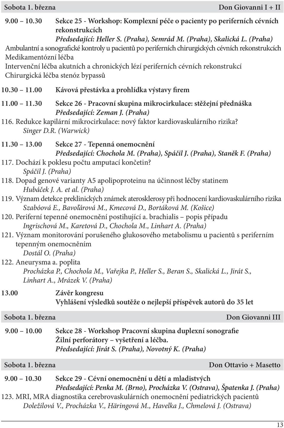 rekonstrukcí Chirurgická léčba stenóz bypassů 10.30 11.00 Kávová přestávka a prohlídka výstavy firem 11.00 11.30 Sekce 26 - Pracovní skupina mikrocirkulace: stěžejní přednáška Předsedající: Zeman J.