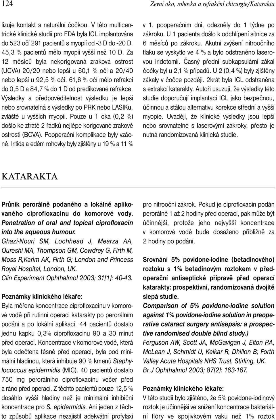 Za 12 měsíců byla nekorigovaná zraková ostrost (UCVA) 20/20 nebo lepší u 60,1 % očí a 20/40 nebo lepší u 92,5 % očí. 61,6 % očí mělo refrakci do 0,5 D a 84,7 % do 1 D od predikované refrakce.