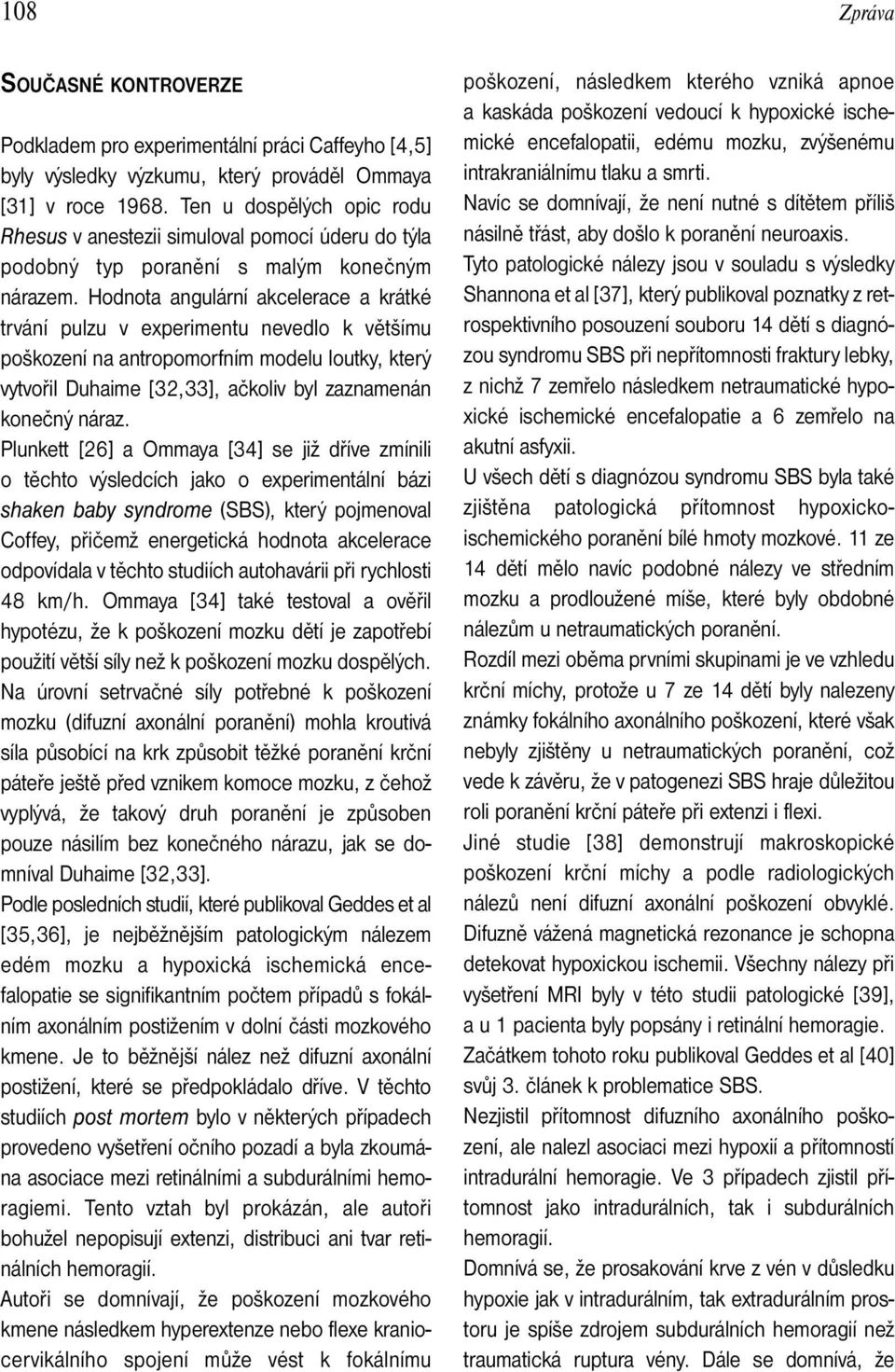 Hodnota angulární akcelerace a krátké trvání pulzu v experimentu nevedlo k většímu poškození na antropomorfním modelu loutky, který vytvořil Duhaime [32,33], ačkoliv byl zaznamenán konečný náraz.