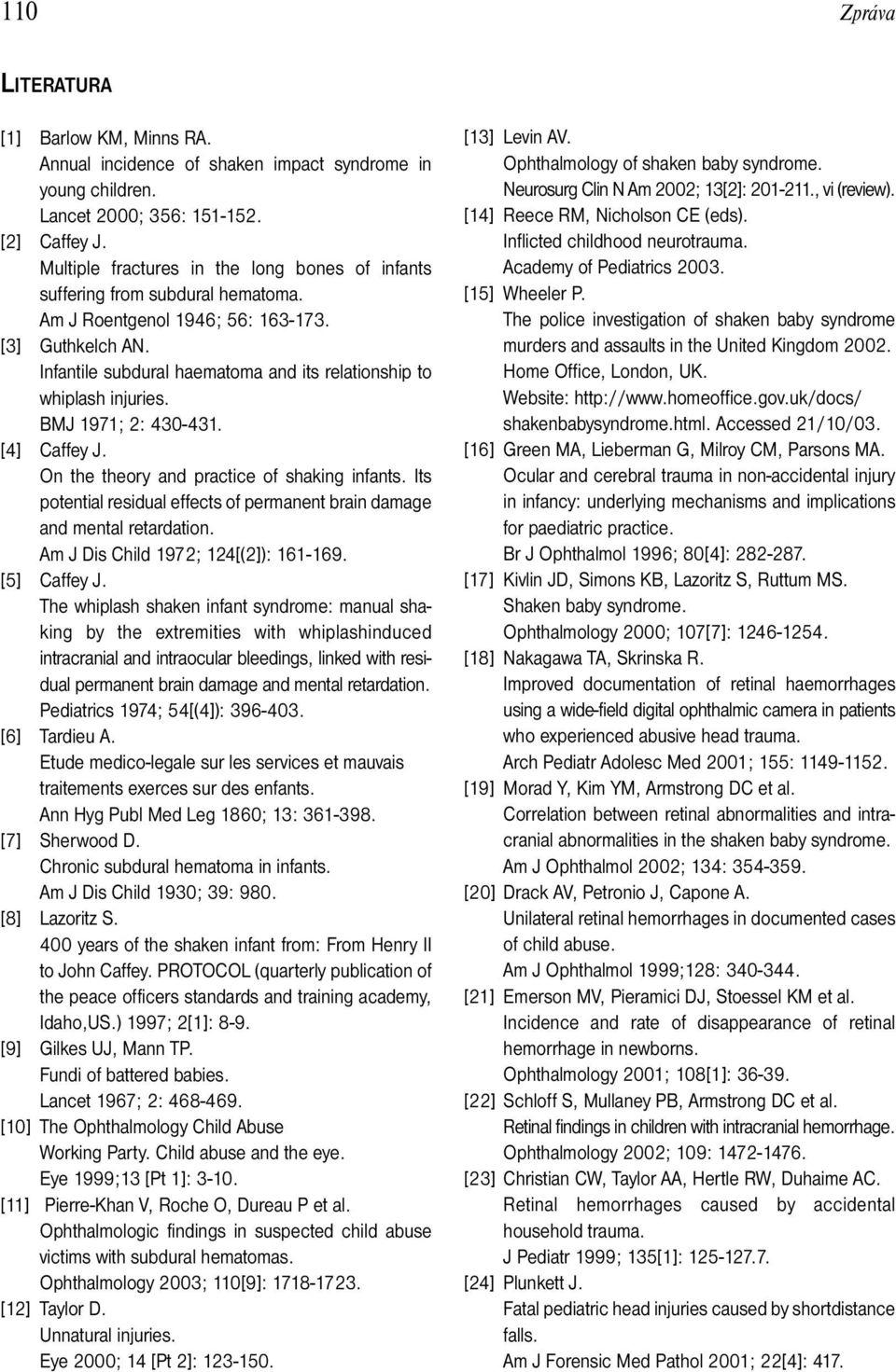 Infantile subdural haematoma and its relationship to whiplash injuries. BMJ 1971; 2: 430-431. [4] Caffey J. On the theory and practice of shaking infants.