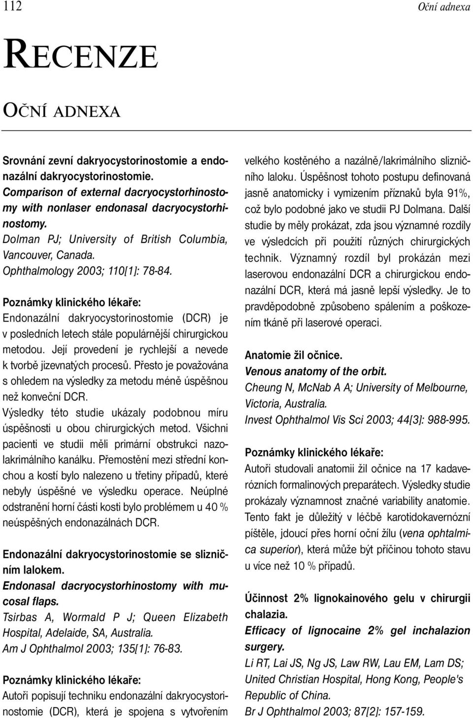 Endonazální dakryocystorinostomie (DCR) je v posledních letech stále populárnější chirurgickou metodou. Její provedení je rychlejší a nevede k tvorbě jizevnatých procesů.