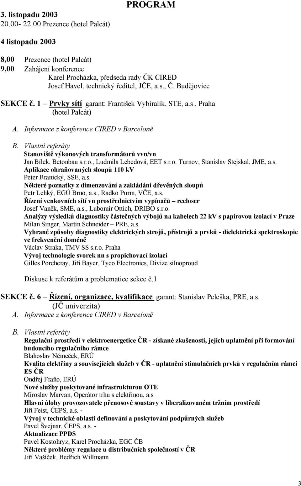 Budějovice SEKCE č. 1 Prvky sítí garant: František Vybíralík, STE, a.s., Praha (hotel Palcát) Stanoviště výkonových transformátorů vvn/vn Jan Bílek, Betonbau s.r.o., Ludmila Lebedová, EET s.r.o. Turnov, Stanislav Stejskal, JME, a.