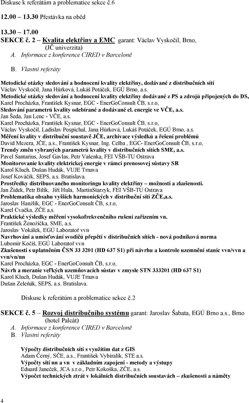 Potáček, EGÚ Brno, a.s. Metodické otázky sledování a hodnocení kvality elektřiny dodávané z PS a zdrojů připojených do DS, Karel Procházka, František Kysnar, EGC - EnerGoConsult ČB, s.r.o, Sledování parametrů kvality odebírané a dodávané el.