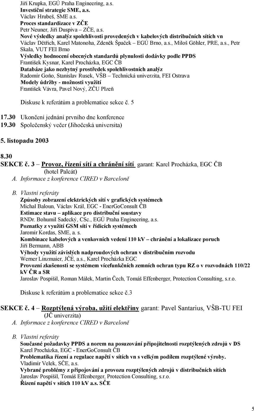 spolehlivostních analýz Radomír Goňo, Stanislav Rusek, VŠB Technická univerzita, FEI Ostrava Modely údržby - možnosti využití František Vávra, Pavel Nový, ZČU Plzeň Diskuse k referátům a problematice