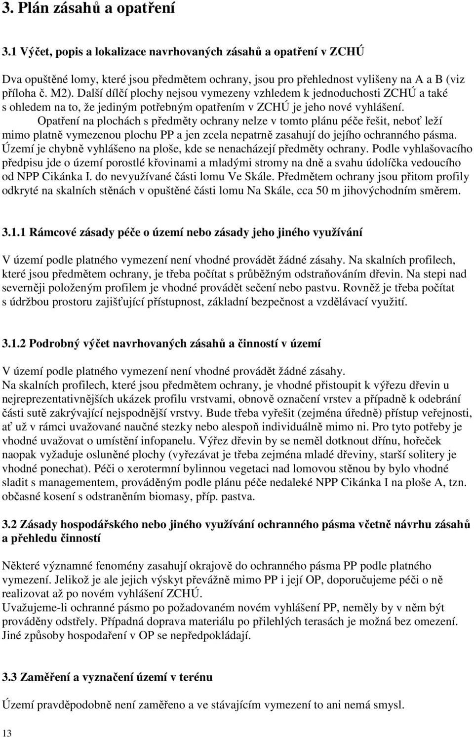 Opatření na plochách s předměty ochrany nelze v tomto plánu péče řešit, neboť leží mimo platně vymezenou plochu PP a jen zcela nepatrně zasahují do jejího ochranného pásma.