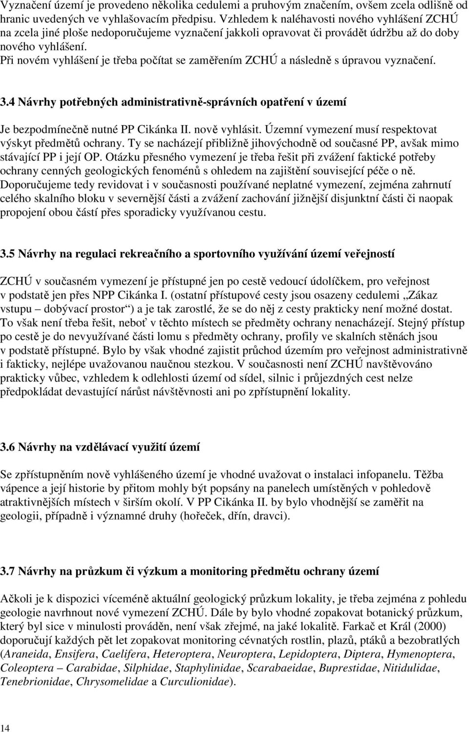 Při novém vyhlášení je třeba počítat se zaměřením ZCHÚ a následně s úpravou vyznačení. 3.4 Návrhy potřebných administrativně-správních opatření v území Je bezpodmínečně nutné PP Cikánka II.