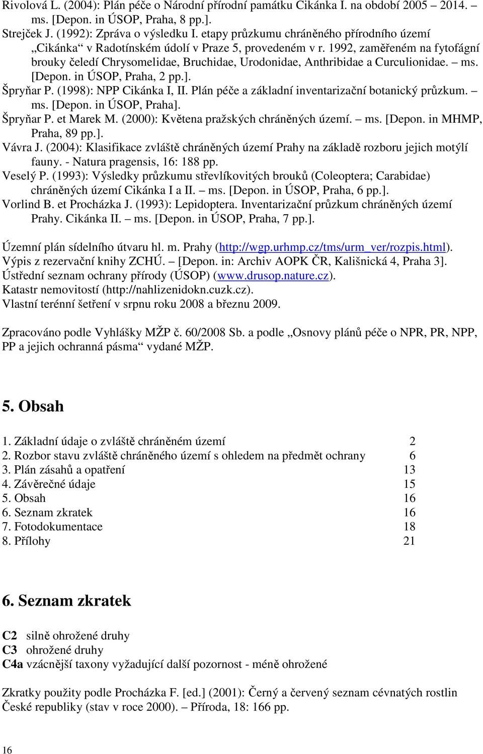 1992, zaměřeném na fytofágní brouky čeledí Chrysomelidae, Bruchidae, Urodonidae, Anthribidae a Curculionidae. ms. [Depon. in ÚSOP, Praha, 2 pp.]. Špryňar P. (1998): NPP Cikánka I, II.