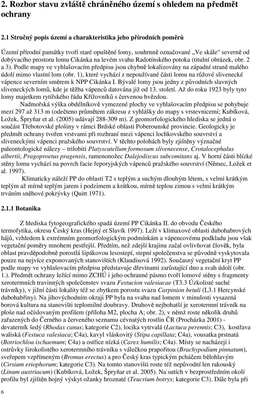 svahu Radotínského potoka (titulní obrázek, obr. 2 a 3). Podle mapy ve vyhlašovacím předpisu jsou chybně lokalizovány na západní straně malého údolí mimo vlastní lom (obr.