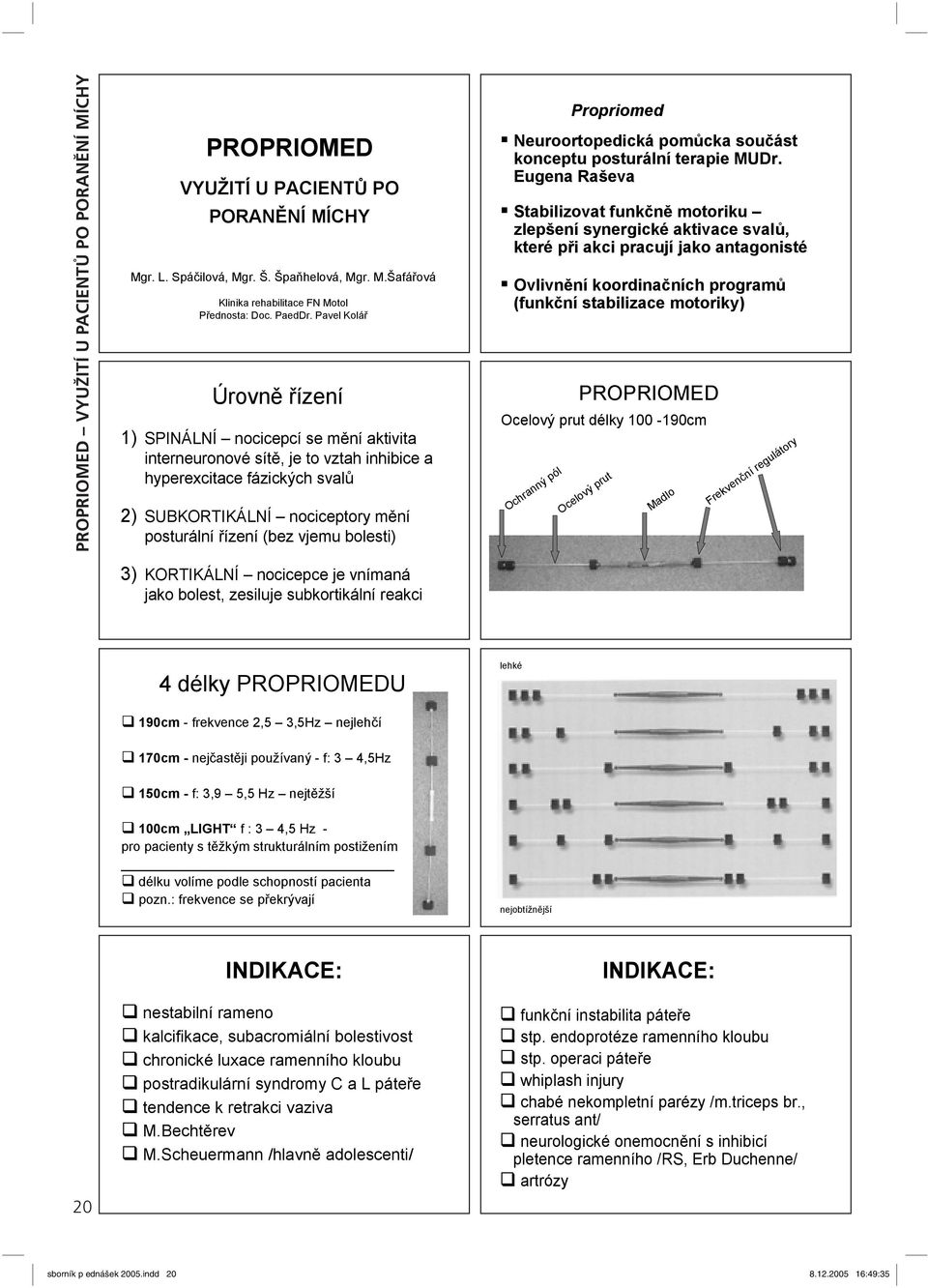 Pavel Kolá Úrovn ízení 1) SPINÁLNÍ nocicepcí se m ní aktivita interneuronové sít, je to vztah inhibice a hyperexcitace fázických sval 2) SUBKORTIKÁLNÍ nociceptory m ní posturální ízení (bez vjemu