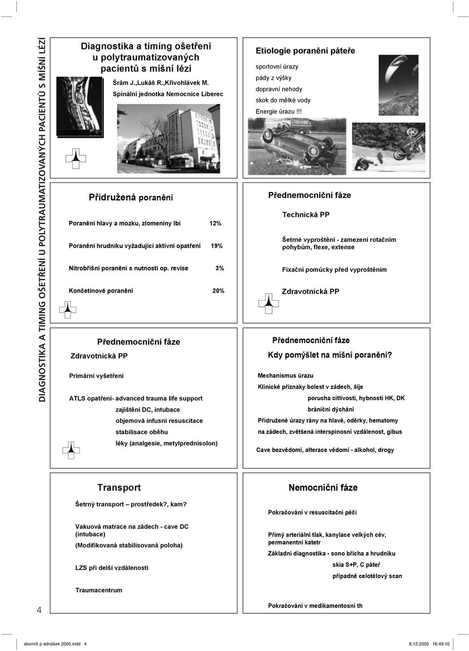 revise 3% Kon etinové poran ní 20% P ednemocni ní fáze Zdravotnická PP Primární vyšet ení ATLS opat ení- advanced trauma life support zajišt ní DC, intubace objemová infusní resuscitace stabilisace