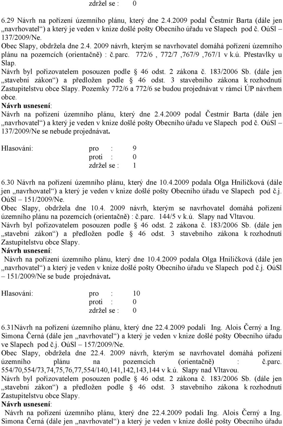 2009 podal Čestmír Barta (dále jen 137/2009/Ne se nebude projednávat. Hlasování: pro : 9 zdržel se : 1 6.30 Návrh na pořízení územního plánu, který dne 10.4.