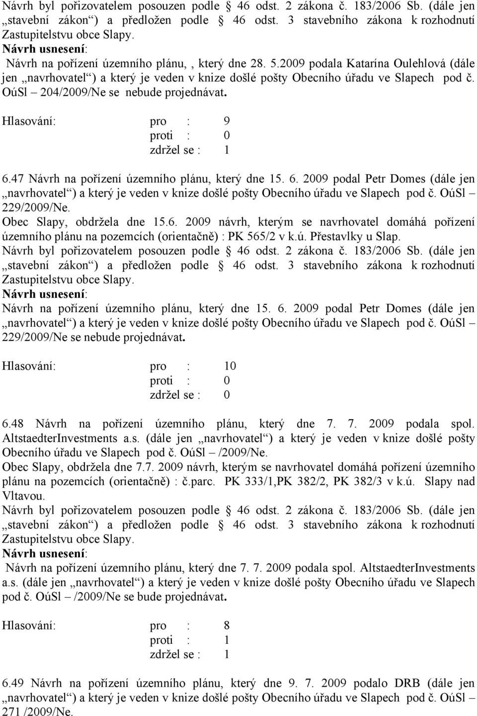 Obec Slapy, obdržela dne 15.6. 2009 návrh, kterým se navrhovatel domáhá pořízení územního plánu na pozemcích (orientačně) : PK 565/2 v k.ú. Přestavlky u Slap.