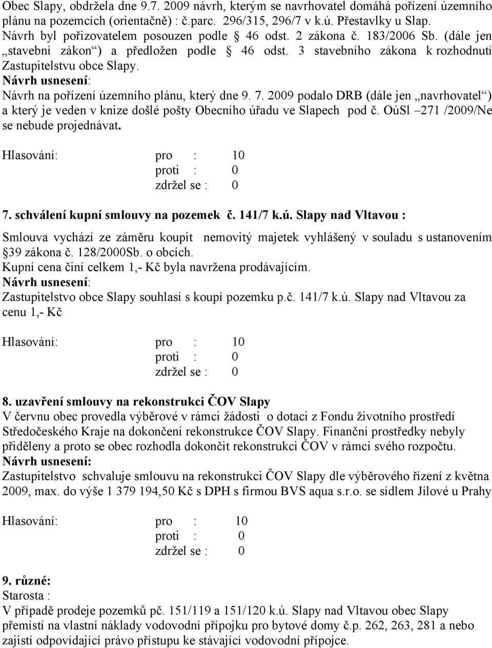 7. schválení kupní smlouvy na pozemek č. 141/7 k.ú. Slapy nad Vltavou : Smlouva vychází ze záměru koupit nemovitý majetek vyhlášený v souladu s ustanovením 39 zákona č. 128/2000Sb. o obcích.
