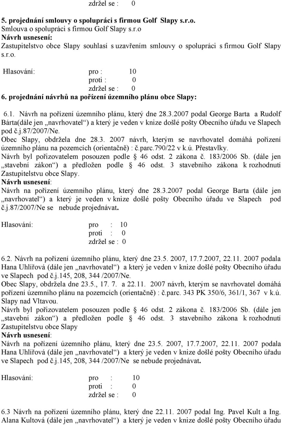 2007 podal George Barta a Rudolf Bárta(dále jen navrhovatel ) a který je veden v knize došlé pošty Obecního úřadu ve Slapech pod č.j.87/2007/ne. Obec Slapy, obdržela dne 28.3.