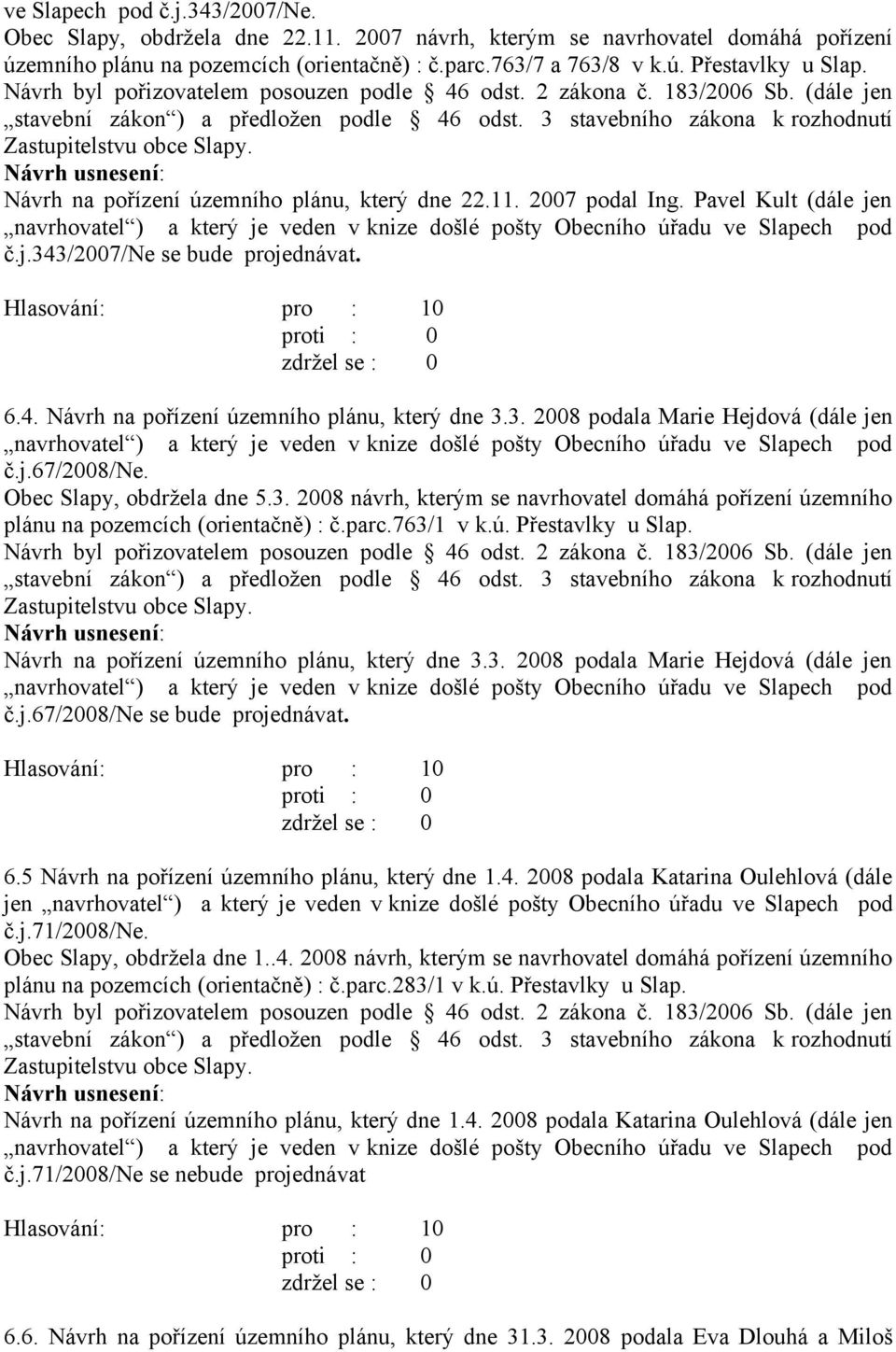 6.4. Návrh na pořízení územního plánu, který dne 3.3. 2008 podala Marie Hejdová (dále jen navrhovatel ) a který je veden v knize došlé pošty Obecního úřadu ve Slapech pod č.j.67/2008/ne.