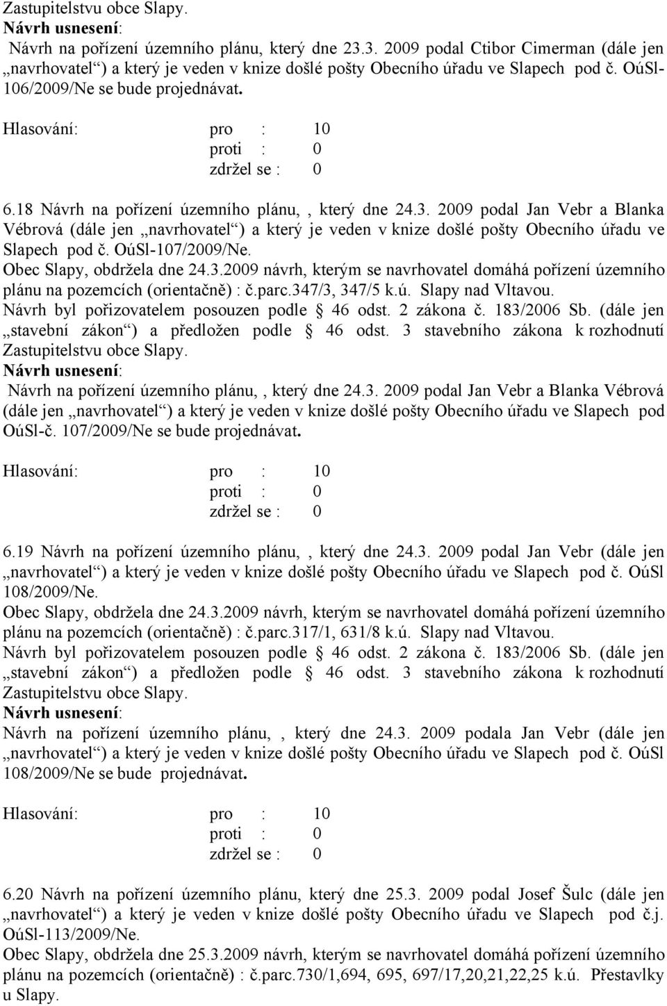 2009 podal Jan Vebr a Blanka Vébrová (dále jen navrhovatel ) a který je veden v knize došlé pošty Obecního úřadu ve Slapech pod č. OúSl-107/2009/Ne. Obec Slapy, obdržela dne 24.3.