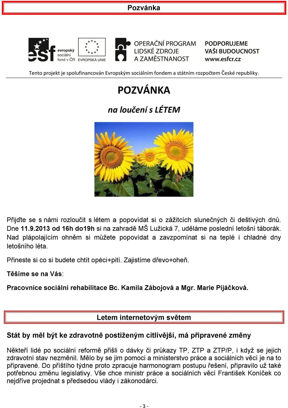 2013 od 16h do19h si na zahradě MŠ Lužická 7, uděláme poslední letošní táborák. Nad plápolajícím ohněm si můžete popovídat a zavzpomínat si na teplé i chladné dny letošního léta.