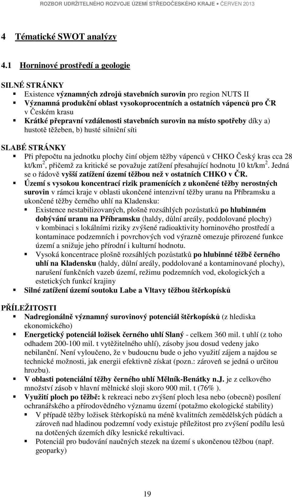 Krátké přepravní vzdálenosti stavebních surovin na místo spotřeby díky a) hustotě těžeben, b) husté silniční síti SLABÉ STRÁNKY Při přepočtu na jednotku plochy činí objem těžby vápenců v CHKO Český