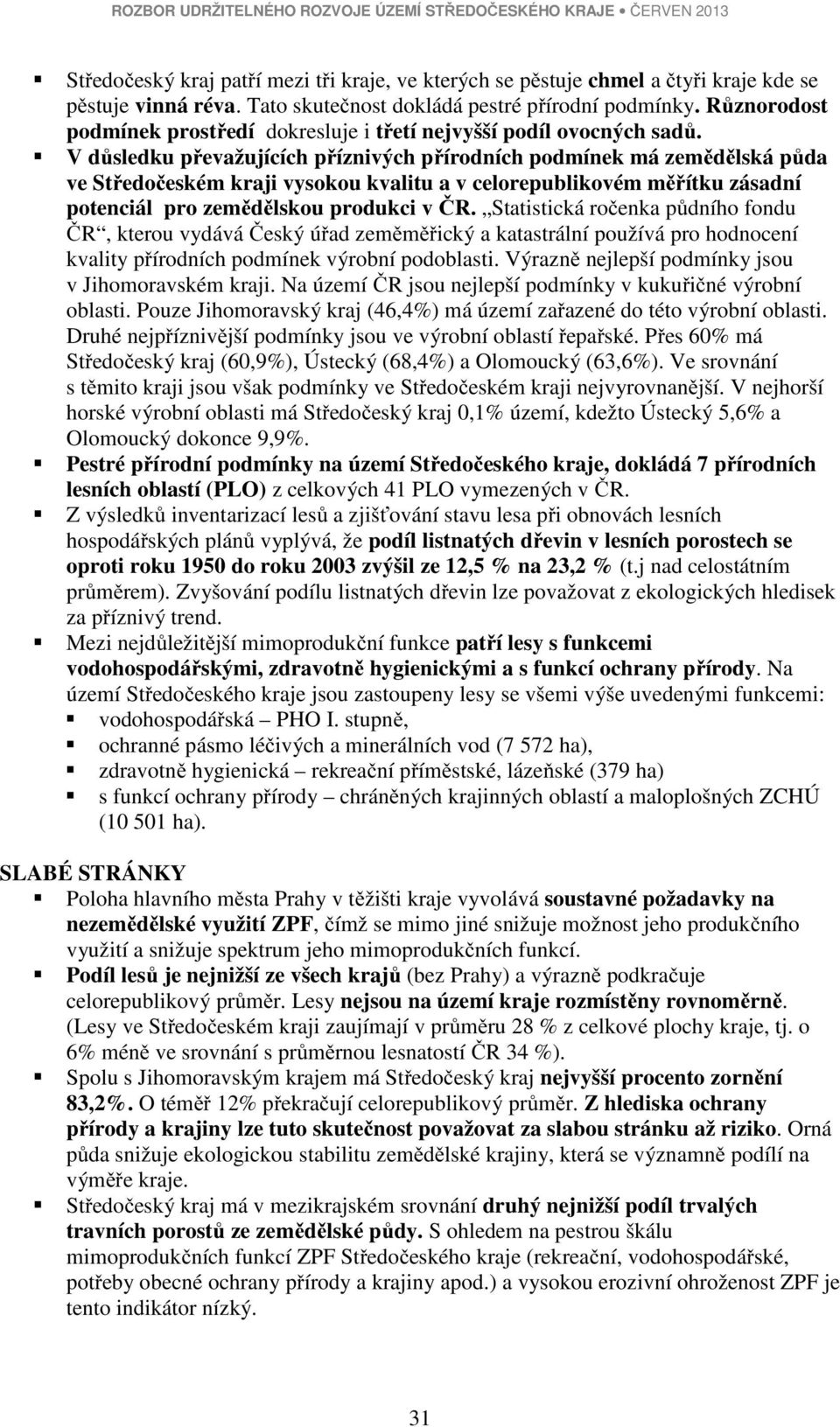 V důsledku převažujících příznivých přírodních podmínek má zemědělská půda ve Středočeském kraji vysokou kvalitu a v celorepublikovém měřítku zásadní potenciál pro zemědělskou produkci v ČR.