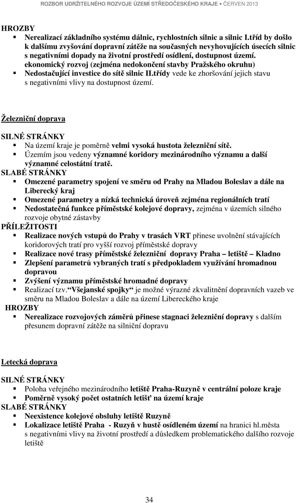 ekonomický rozvoj (zejména nedokončení stavby Pražského okruhu) Nedostačující investice do sítě silnic II.třídy vede ke zhoršování jejich stavu s negativními vlivy na dostupnost území.