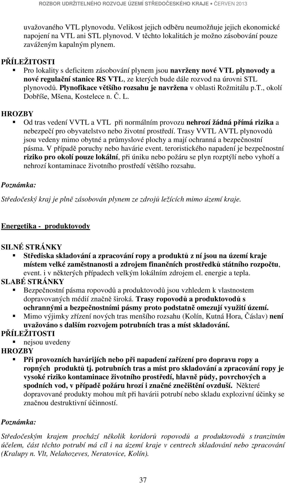 Plynofikace většího rozsahu je navržena v oblasti Rožmitálu p.t., okolí Dobříše, Mšena, Kostelece n. Č. L.