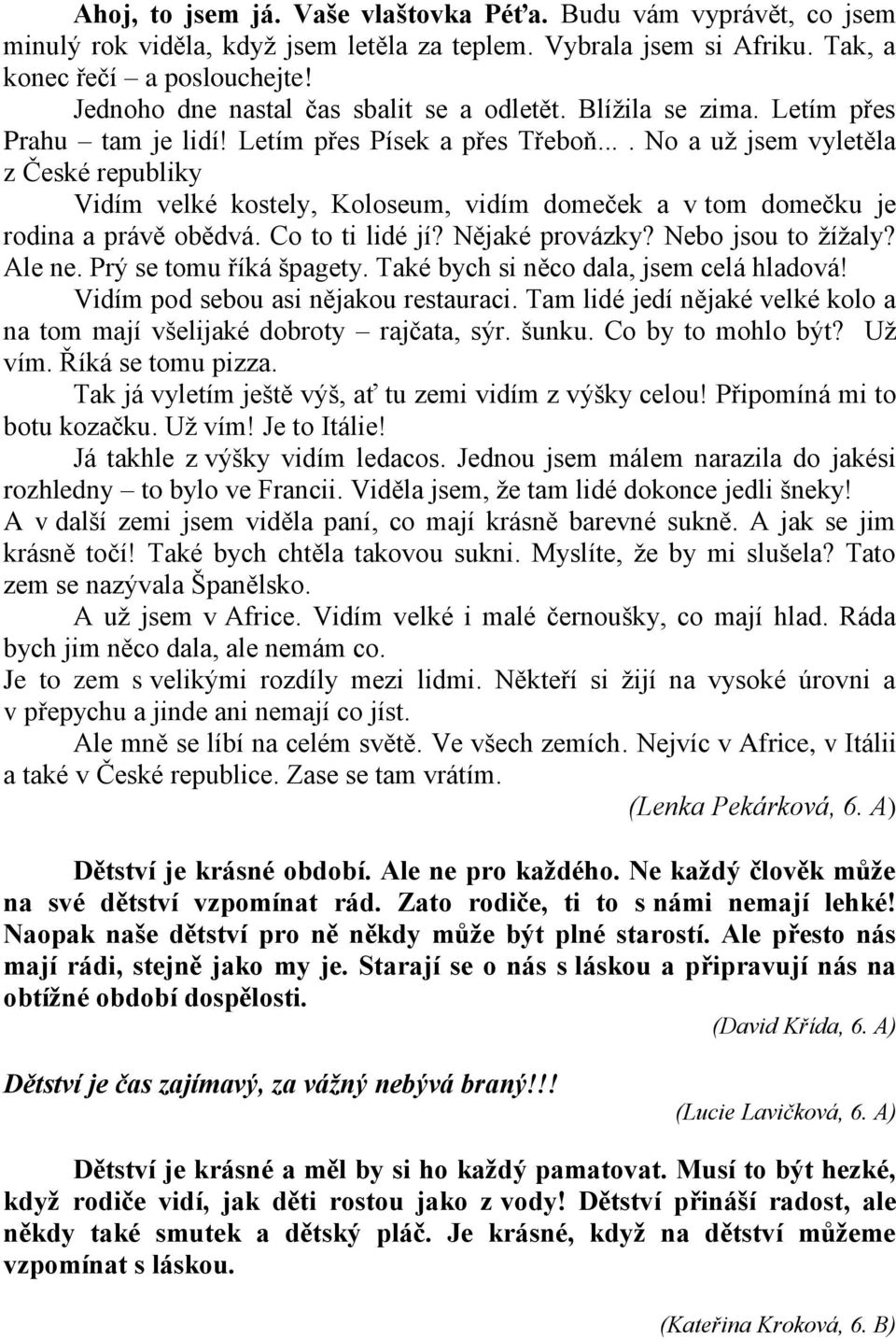 ... No a uţ jsem vyletěla z České republiky Vidím velké kostely, Koloseum, vidím domeček a v tom domečku je rodina a právě obědvá. Co to ti lidé jí? Nějaké provázky? Nebo jsou to ţíţaly? Ale ne.