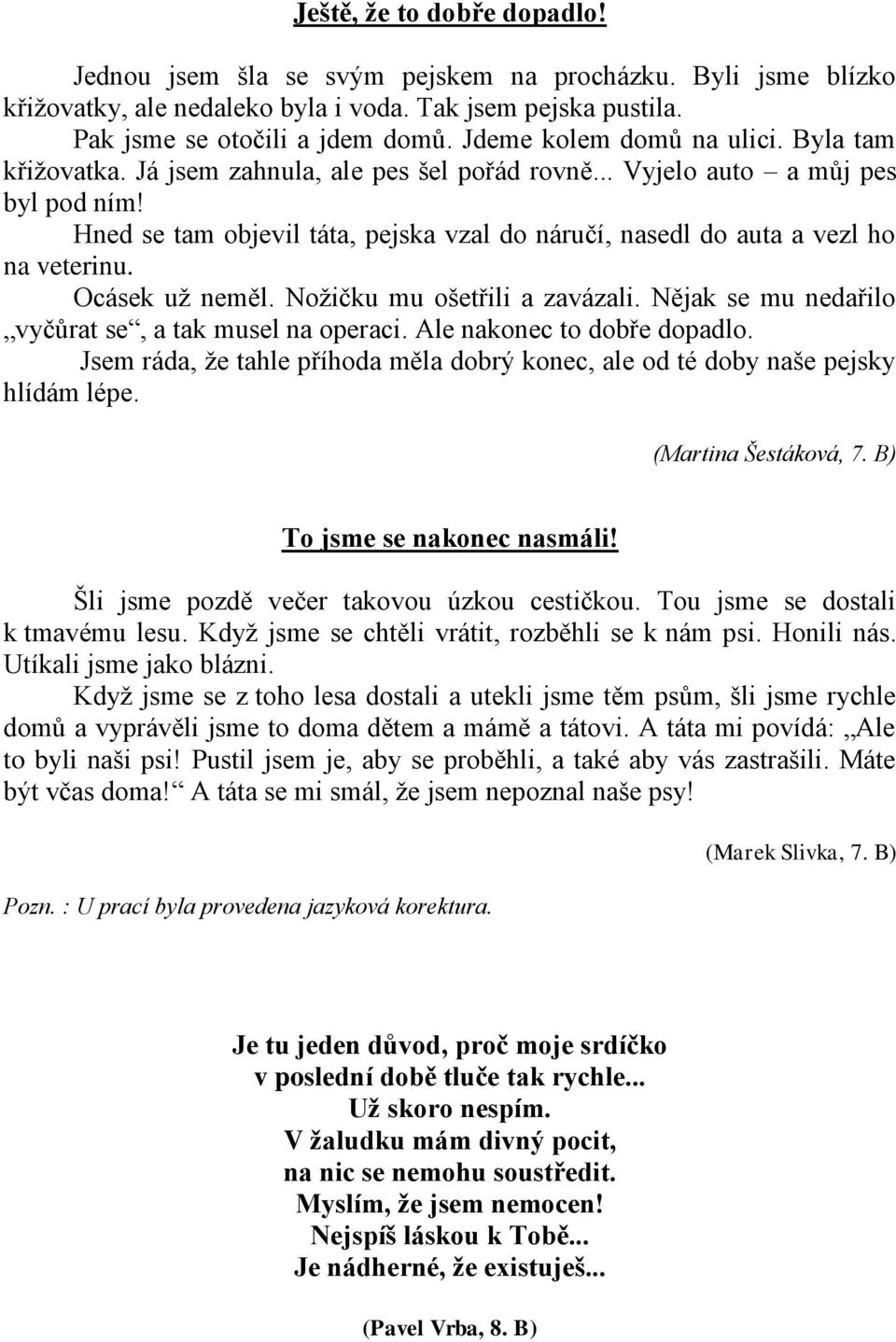 Hned se tam objevil táta, pejska vzal do náručí, nasedl do auta a vezl ho na veterinu. Ocásek uţ neměl. Noţičku mu ošetřili a zavázali. Nějak se mu nedařilo vyčůrat se, a tak musel na operaci.