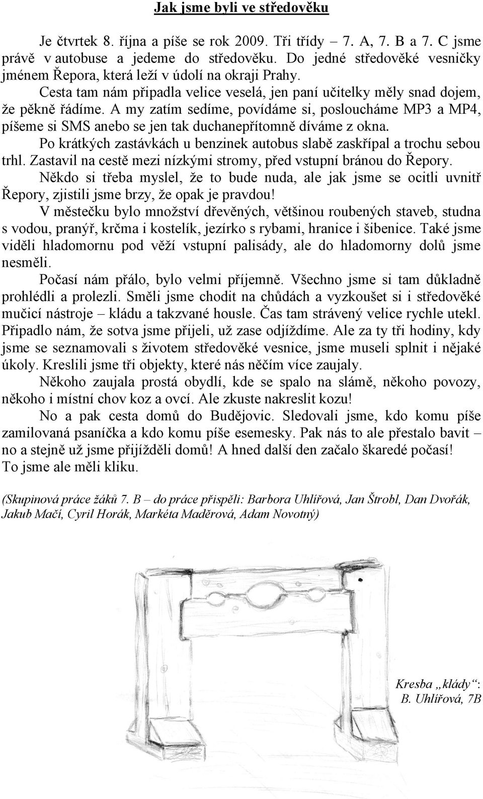 A my zatím sedíme, povídáme si, posloucháme MP3 a MP4, píšeme si SMS anebo se jen tak duchanepřítomně díváme z okna. Po krátkých zastávkách u benzinek autobus slabě zaskřípal a trochu sebou trhl.