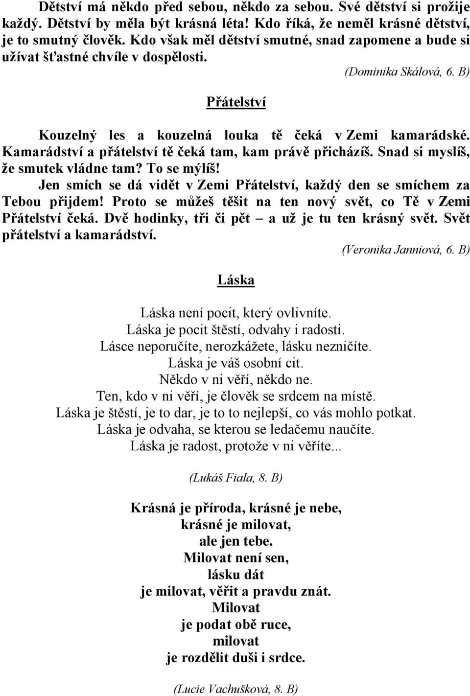 Kamarádství a přátelství tě čeká tam, kam právě přicházíš. Snad si myslíš, že smutek vládne tam? To se mýlíš! Jen smích se dá vidět v Zemi Přátelství, každý den se smíchem za Tebou přijdem!