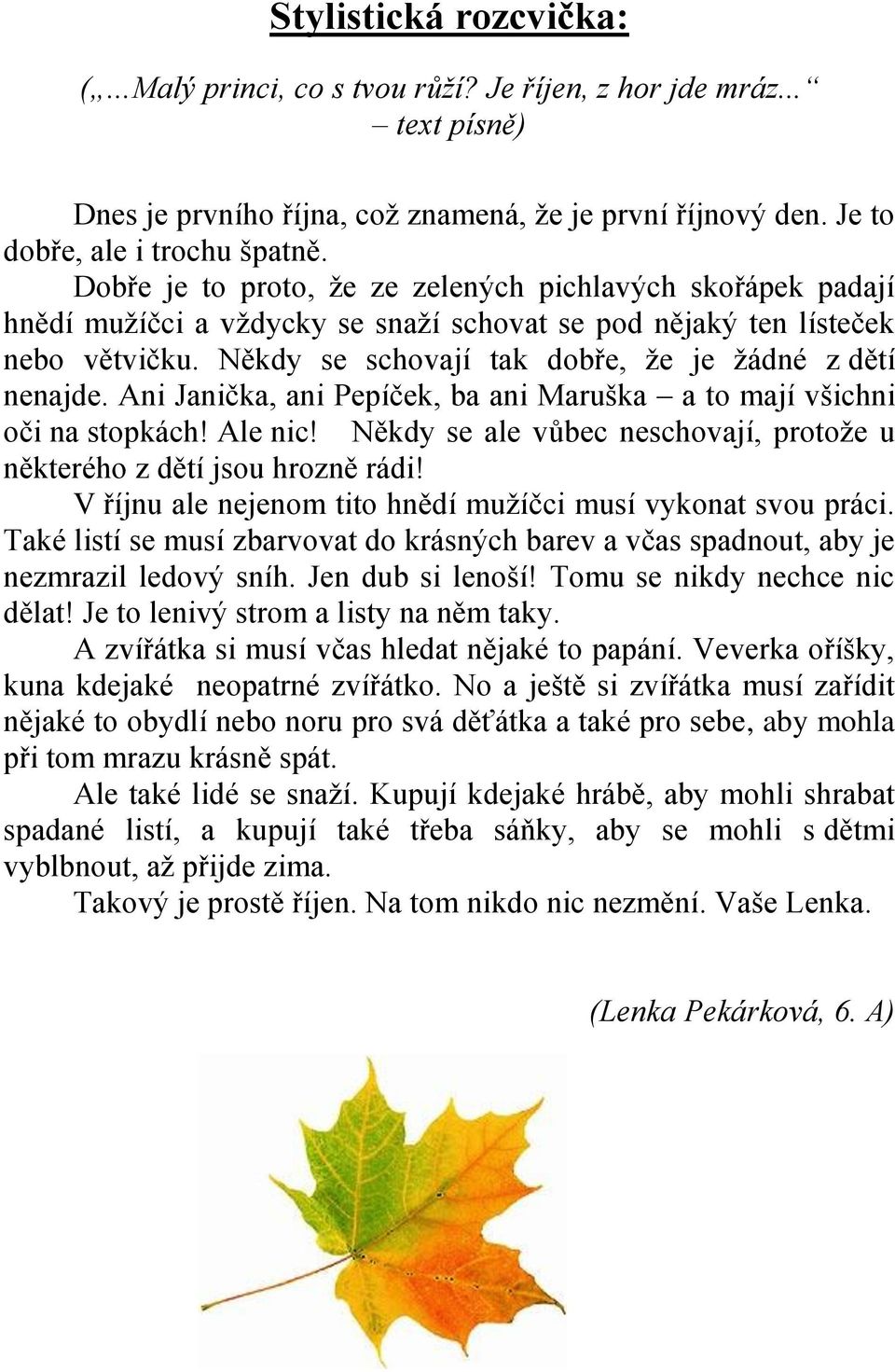 Ani Janička, ani Pepíček, ba ani Maruška a to mají všichni oči na stopkách! Ale nic! Někdy se ale vůbec neschovají, protoţe u některého z dětí jsou hrozně rádi!