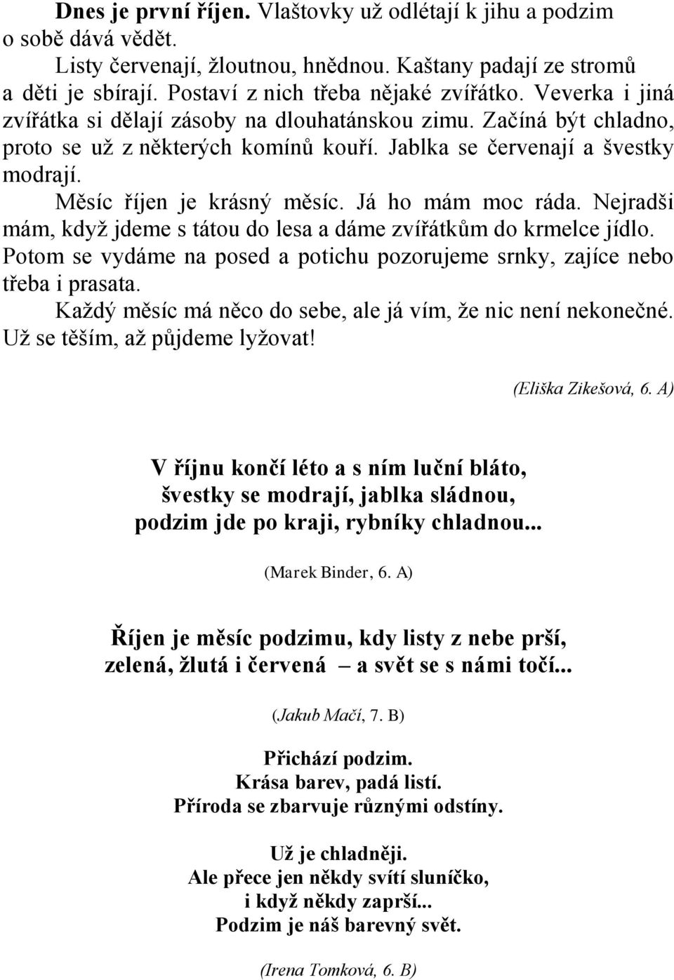 Já ho mám moc ráda. Nejradši mám, kdyţ jdeme s tátou do lesa a dáme zvířátkům do krmelce jídlo. Potom se vydáme na posed a potichu pozorujeme srnky, zajíce nebo třeba i prasata.