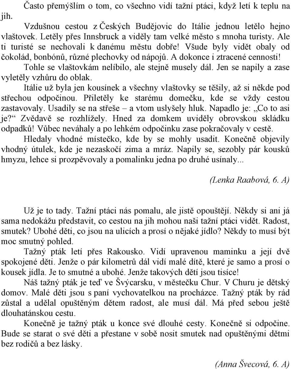 A dokonce i ztracené cennosti! Tohle se vlaštovkám nelíbilo, ale stejně musely dál. Jen se napily a zase vyletěly vzhůru do oblak.