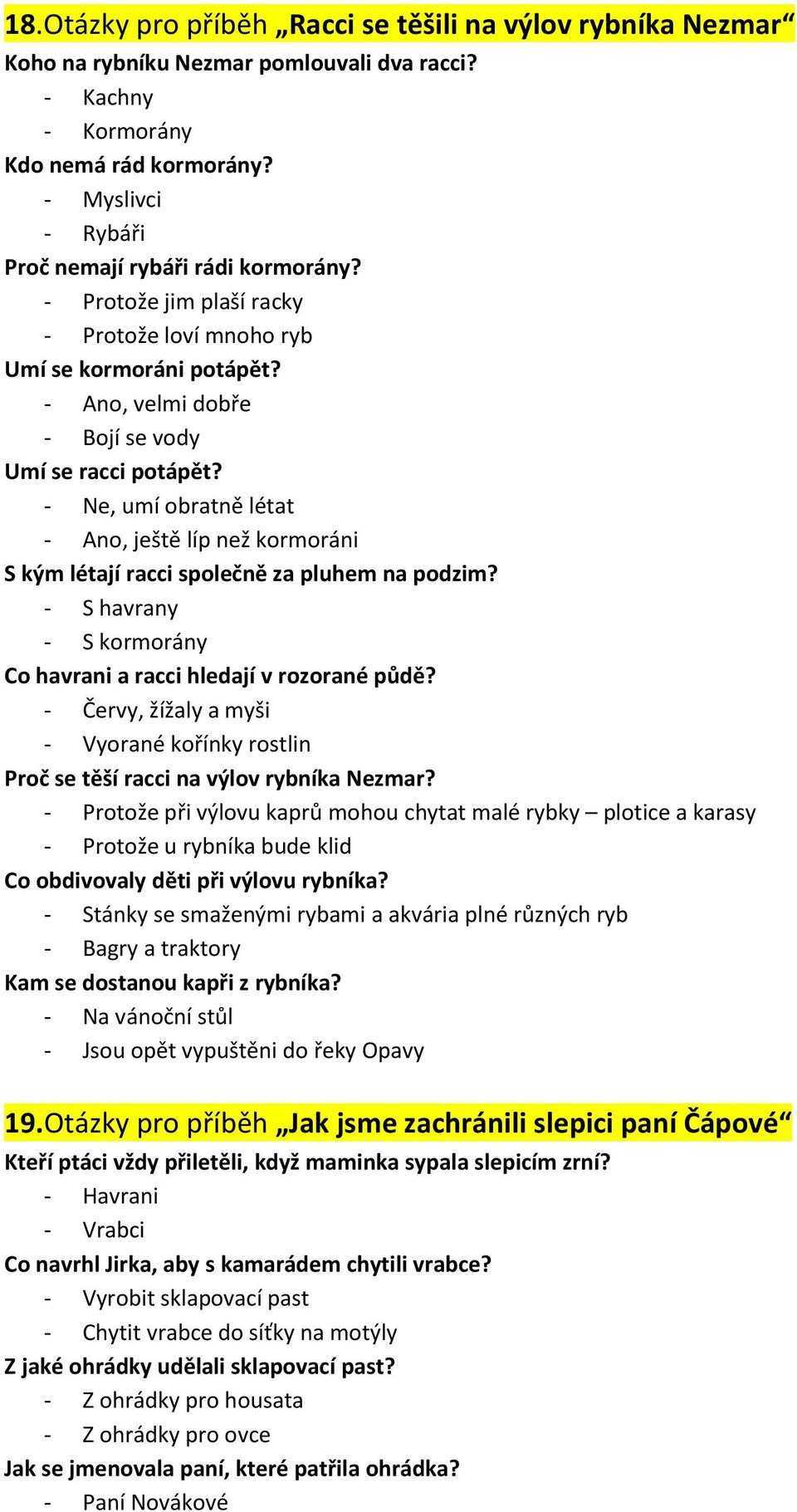 - Ne, umí obratně létat - Ano, ještě líp než kormoráni S kým létají racci společně za pluhem na podzim? - S havrany - S kormorány Co havrani a racci hledají v rozorané půdě?