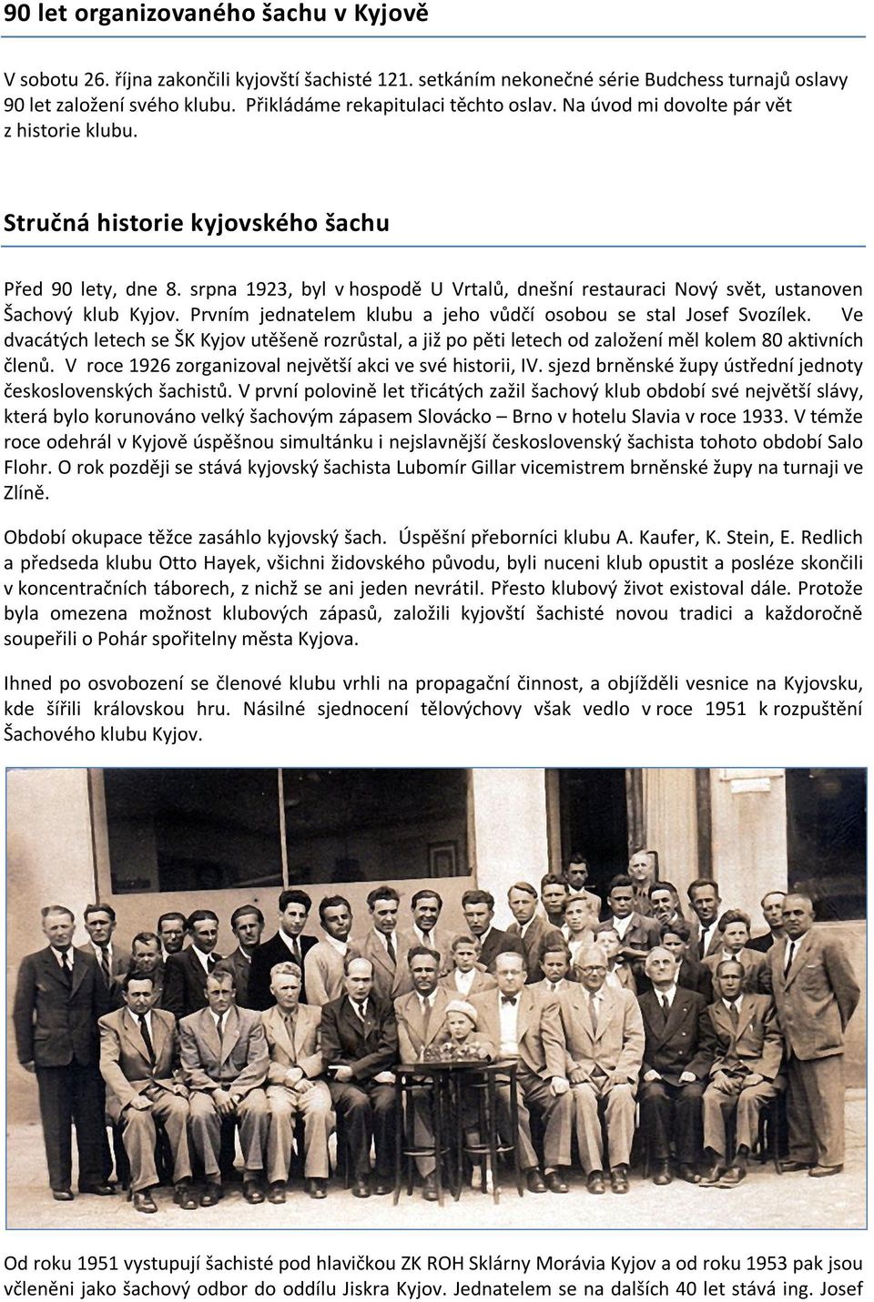 srpna 1923, byl v hospodě U Vrtalů, dnešní restauraci Nový svět, ustanoven Šachový klub Kyjov. Prvním jednatelem klubu a jeho vůdčí osobou se stal Josef Svozílek.