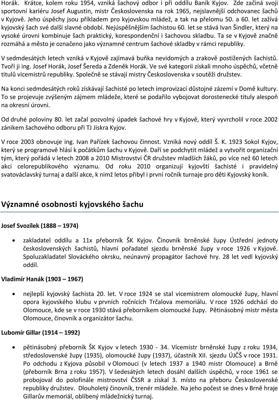 a 60. let zažívá kyjovský šach své další slavné období. Nejúspěšnějším šachistou 60. let se stává Ivan Šindler, který na vysoké úrovni kombinuje šach praktický, korespondenční i šachovou skladbu.