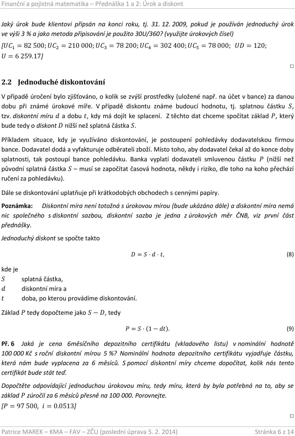 2 Jednoduché diskontování V případě úročení bylo zjišťováno, o kolik se zvýší prostředky (uložené např. na účet v bance) za danou dobu při známé úrokové míře.