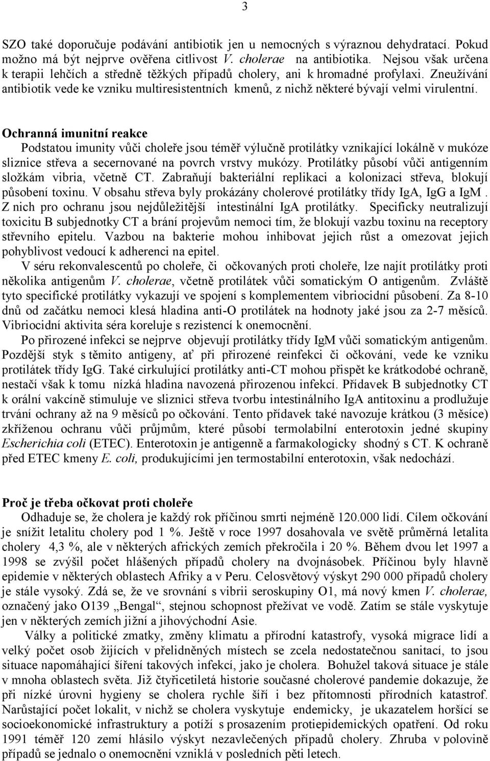 Zneužívání antibiotik vede ke vzniku multiresistentních kmenů, z nichž některé bývají velmi virulentní.