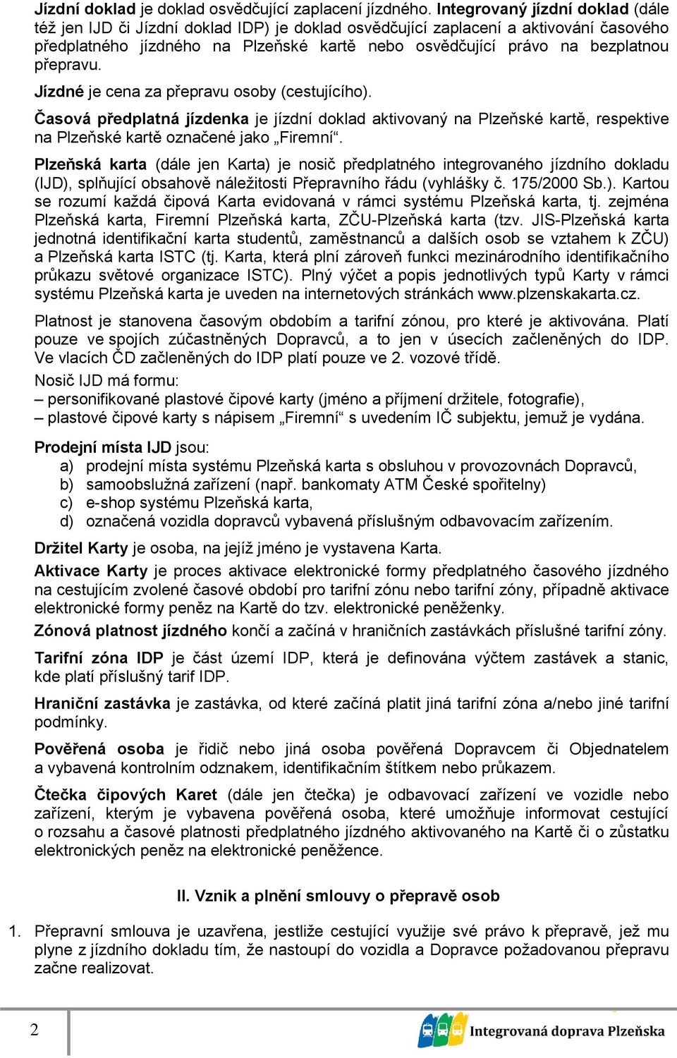 přepravu. Jízdné je cena za přepravu osoby (cestujícího). Časová předplatná jízdenka je jízdní doklad aktivovaný na Plzeňské kartě, respektive na Plzeňské kartě označené jako Firemní.