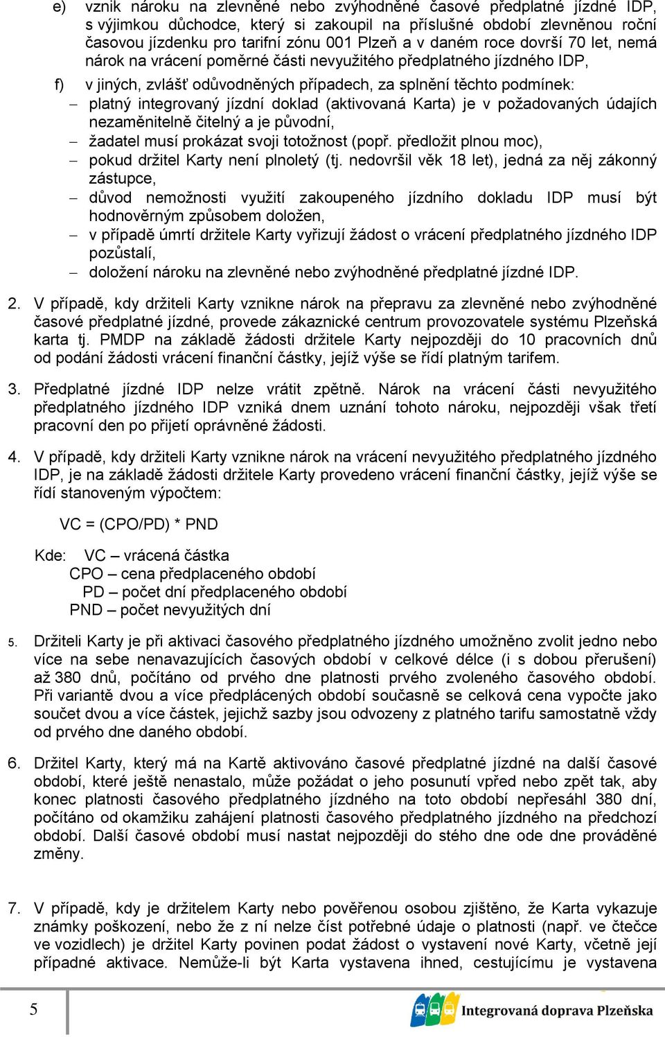 doklad (aktivovaná Karta) je v požadovaných údajích nezaměnitelně čitelný a je původní, žadatel musí prokázat svoji totožnost (popř. předložit plnou moc), pokud držitel Karty není plnoletý (tj.