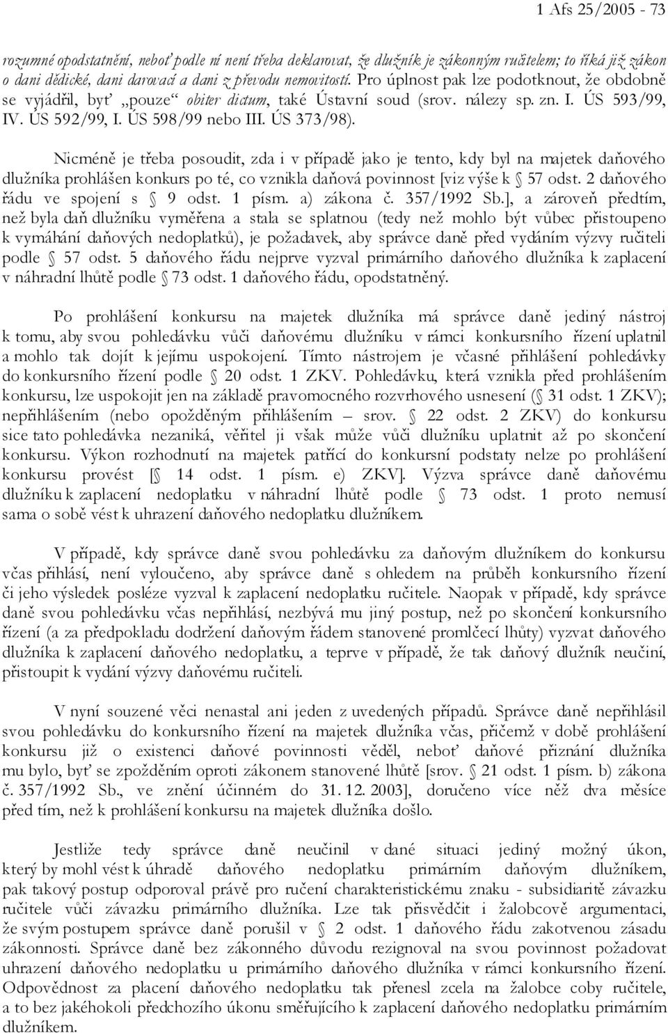 Nicméně je třeba posoudit, zda i v případě jako je tento, kdy byl na majetek daňového dlužníka prohlášen konkurs po té, co vznikla daňová povinnost [viz výše k 57 odst.