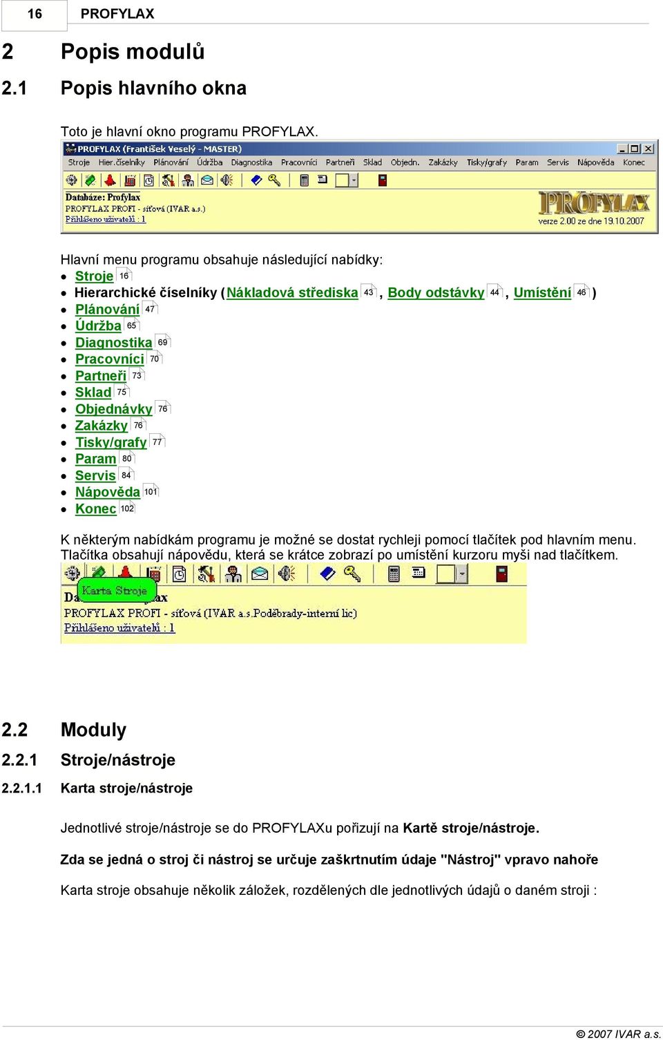 Objednávky 76 Zakázky 76 Tisky/grafy 77 Param 80 Servis 84 Nápověda 101 Konec 102 44, Umístění 46 ) K některým nabídkám programu je možné se dostat rychleji pomocí tlačítek pod hlavním menu.