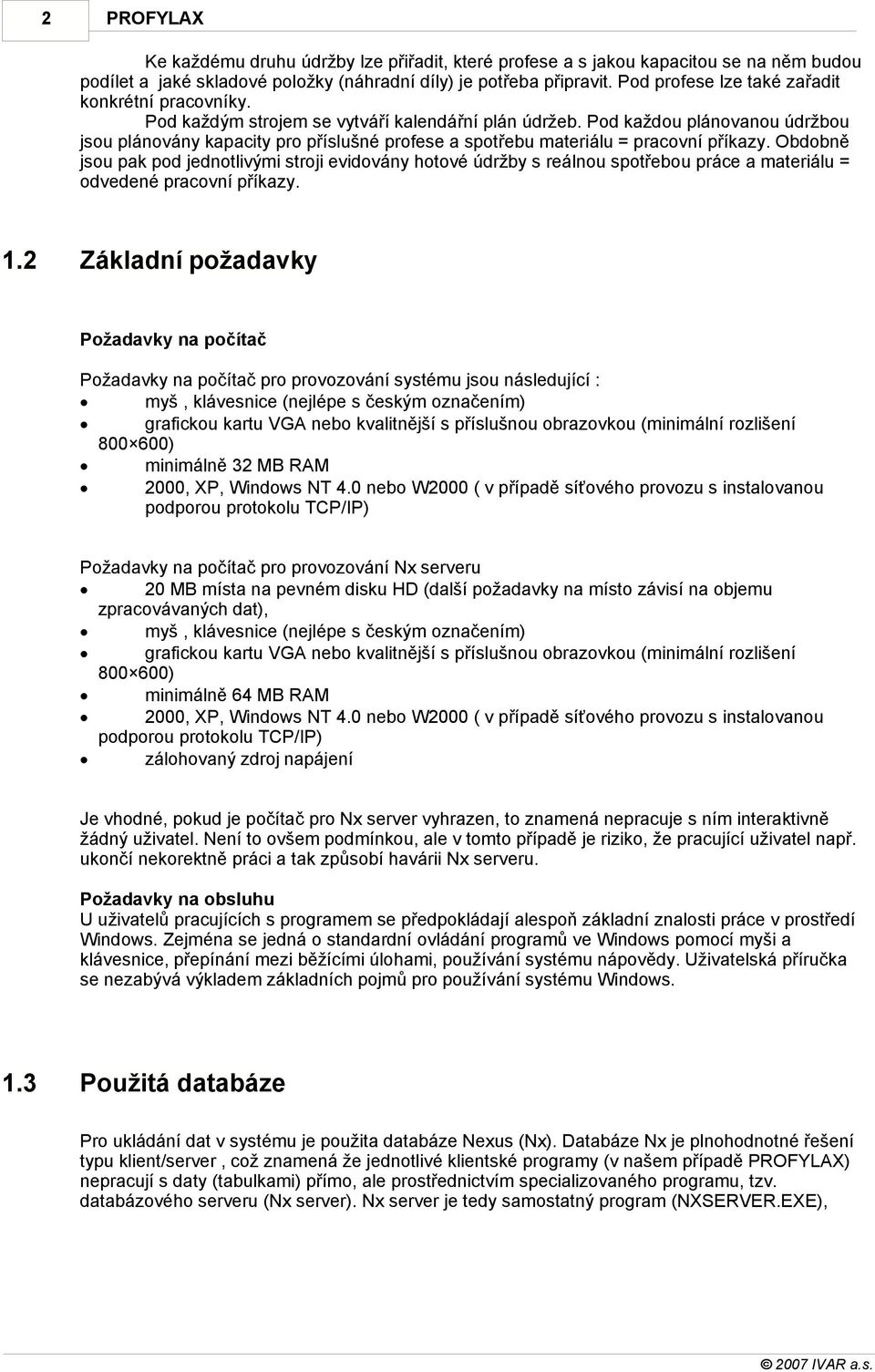 Pod každou plánovanou údržbou jsou plánovány kapacity pro příslušné profese a spotřebu materiálu = pracovní příkazy.