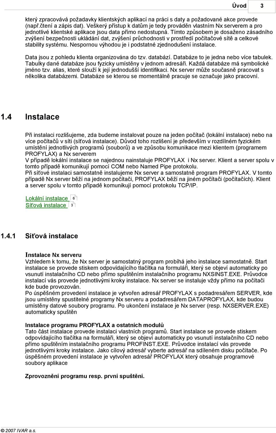 Tímto způsobem je dosaženo zásadního zvýšení bezpečnosti ukládání dat, zvýšení průchodnosti v prostředí počítačové sítě a celkové stability systému.